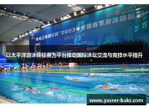 以太平洋游泳锦标赛为平台推动国际泳坛交流与竞技水平提升