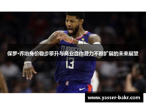 保罗·乔治身价稳步攀升与商业合作潜力不断扩展的未来展望