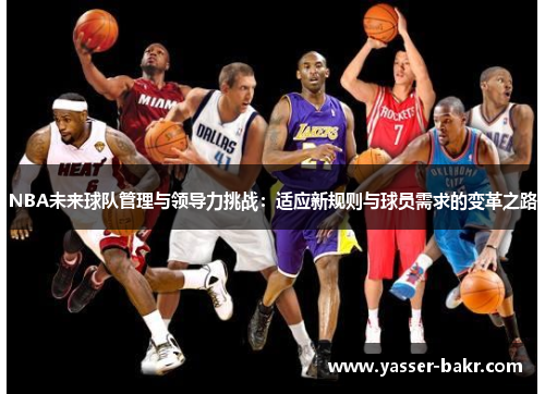 NBA未来球队管理与领导力挑战：适应新规则与球员需求的变革之路