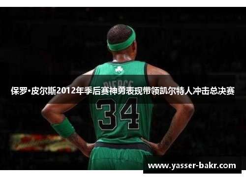 保罗·皮尔斯2012年季后赛神勇表现带领凯尔特人冲击总决赛