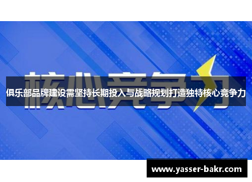 俱乐部品牌建设需坚持长期投入与战略规划打造独特核心竞争力
