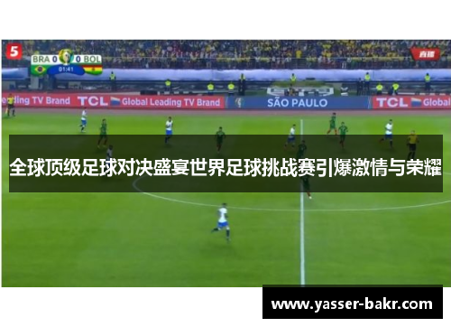 全球顶级足球对决盛宴世界足球挑战赛引爆激情与荣耀