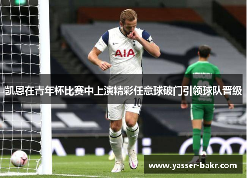 凯恩在青年杯比赛中上演精彩任意球破门引领球队晋级