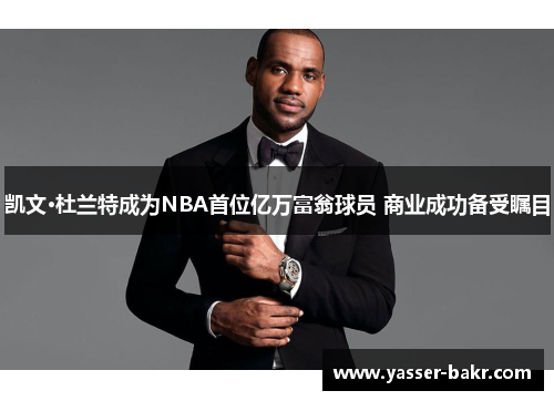 凯文·杜兰特成为NBA首位亿万富翁球员 商业成功备受瞩目