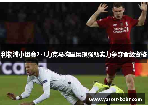 利物浦小组赛2-1力克马德里展现强劲实力争夺晋级资格