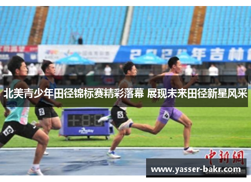 北美青少年田径锦标赛精彩落幕 展现未来田径新星风采