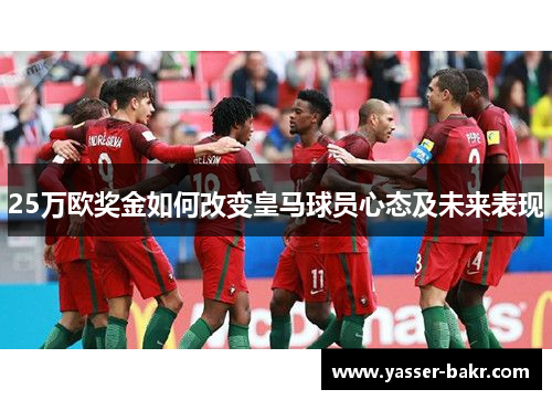 25万欧奖金如何改变皇马球员心态及未来表现