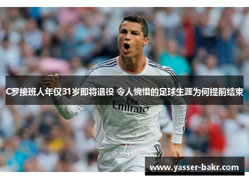 C罗接班人年仅31岁即将退役 令人惋惜的足球生涯为何提前结束