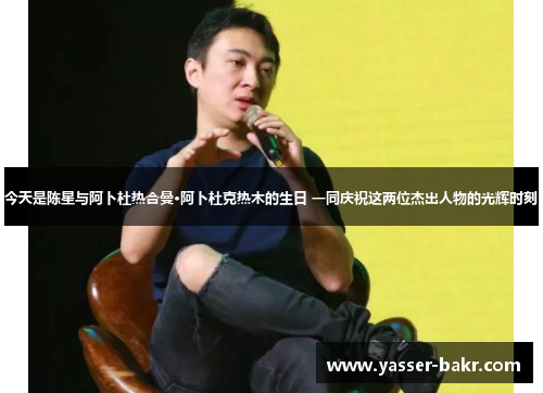 今天是陈星与阿卜杜热合曼·阿卜杜克热木的生日 一同庆祝这两位杰出人物的光辉时刻