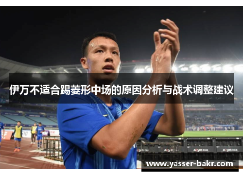 伊万不适合踢菱形中场的原因分析与战术调整建议