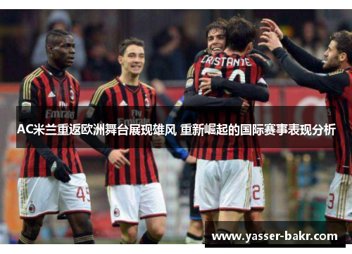 AC米兰重返欧洲舞台展现雄风 重新崛起的国际赛事表现分析