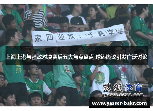 上海上港与强敌对决赛后五大焦点盘点 球迷热议引发广泛讨论