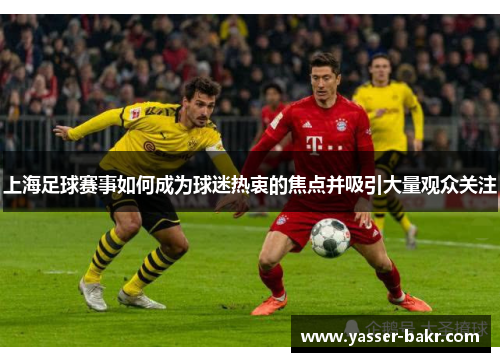 上海足球赛事如何成为球迷热衷的焦点并吸引大量观众关注