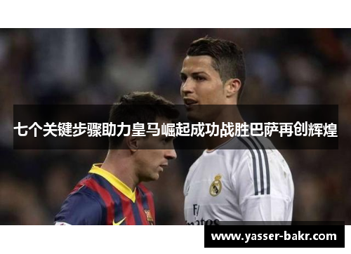 七个关键步骤助力皇马崛起成功战胜巴萨再创辉煌