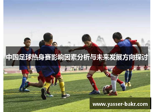 中国足球热身赛影响因素分析与未来发展方向探讨