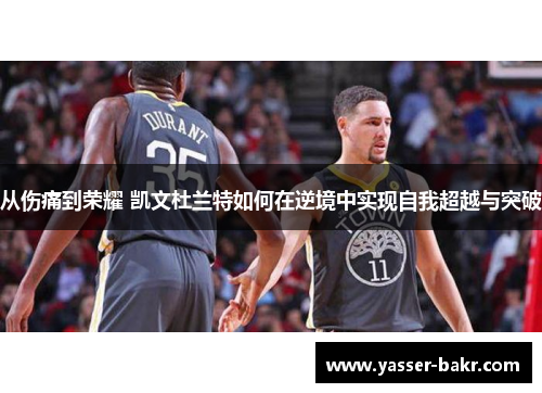 从伤痛到荣耀 凯文杜兰特如何在逆境中实现自我超越与突破