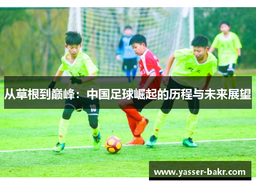 从草根到巅峰：中国足球崛起的历程与未来展望