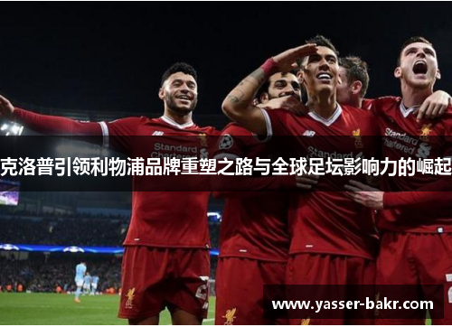 克洛普引领利物浦品牌重塑之路与全球足坛影响力的崛起