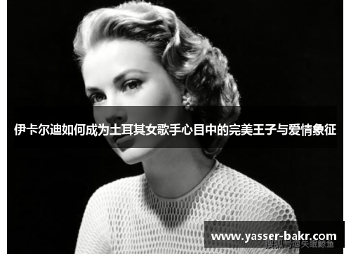 伊卡尔迪如何成为土耳其女歌手心目中的完美王子与爱情象征