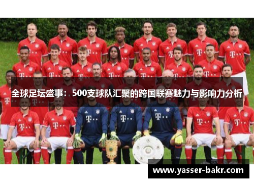 全球足坛盛事:500支球队汇聚的跨国联赛魅力与影响力分析 全球足坛盛事:500支球队汇聚的跨国联赛魅力与影响力分析