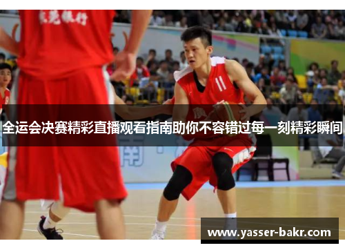 全运会决赛精彩直播观看指南助你不容错过每一刻精彩瞬间