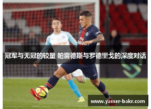 冠军与无冠的较量 帕雷德斯与罗德里戈的深度对话