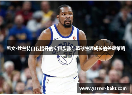凯文·杜兰特自我提升的实用步骤与篮球生涯成长的关键策略