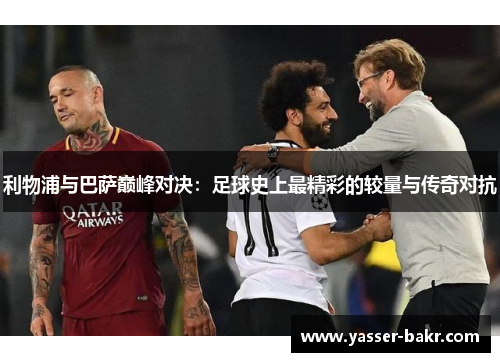 利物浦与巴萨巅峰对决：足球史上最精彩的较量与传奇对抗