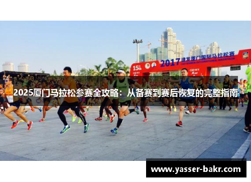 2025厦门马拉松参赛全攻略：从备赛到赛后恢复的完整指南