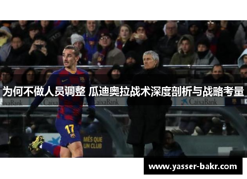 为何不做人员调整 瓜迪奥拉战术深度剖析与战略考量