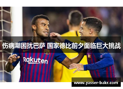 伤病潮困扰巴萨 国家德比前夕面临巨大挑战