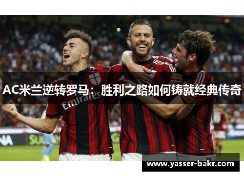 AC米兰逆转罗马：胜利之路如何铸就经典传奇