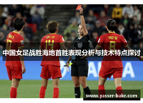 中国女足战胜海地首胜表现分析与技术特点探讨