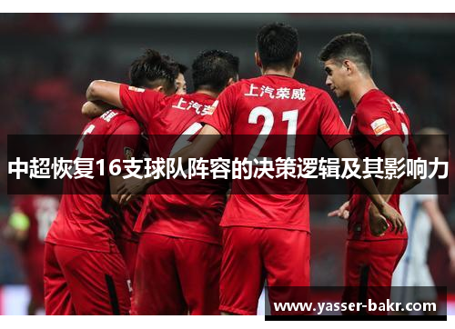 中超恢复16支球队阵容的决策逻辑及其影响力