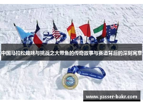 中国马拉松趣味与挑战之大带鱼的传奇故事与赛道背后的深刻寓意