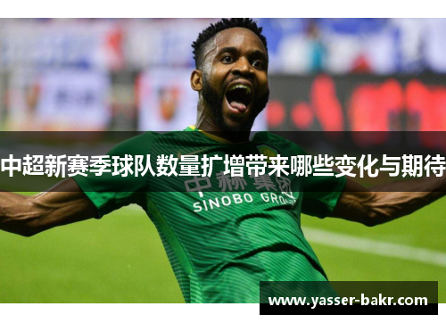 中超新赛季球队数量扩增带来哪些变化与期待