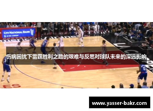 伤病困扰下雷霆胜利之路的艰难与反思对球队未来的深远影响