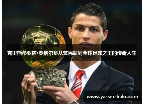 克里斯蒂亚诺·罗纳尔多从贫民窟到全球足球之王的传奇人生