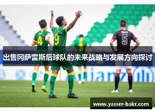 出售冈萨雷斯后球队的未来战略与发展方向探讨