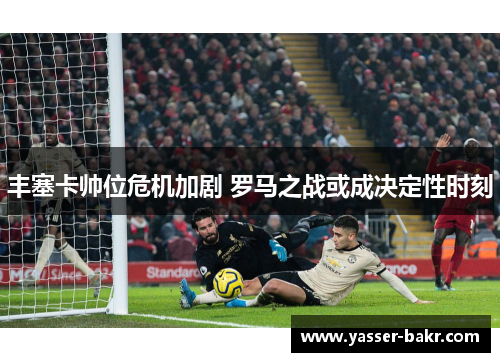 丰塞卡帅位危机加剧 罗马之战或成决定性时刻