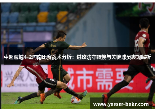 中超蓉城4-2河南比赛战术分析：进攻防守转换与关键球员表现解析