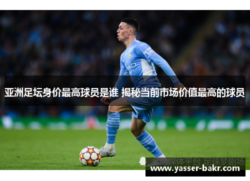 亚洲足坛身价最高球员是谁 揭秘当前市场价值最高的球员