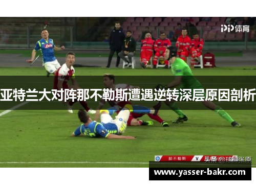 亚特兰大对阵那不勒斯遭遇逆转深层原因剖析
