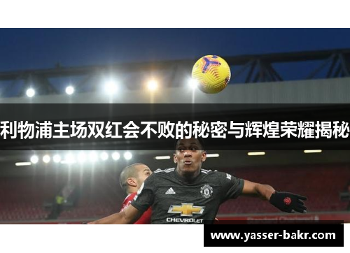 利物浦主场双红会不败的秘密与辉煌荣耀揭秘