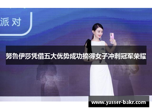 努鲁伊莎凭借五大优势成功摘得女子冲刺冠军荣耀