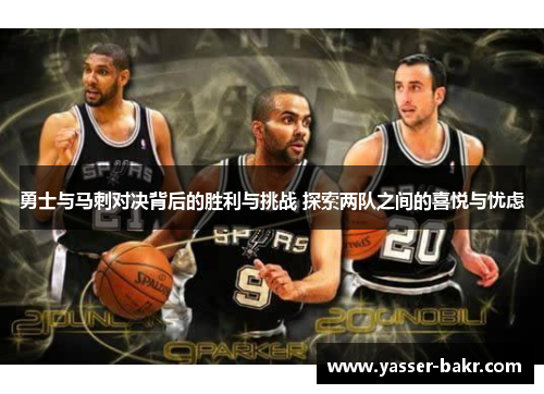 勇士与马刺对决背后的胜利与挑战 探索两队之间的喜悦与忧虑