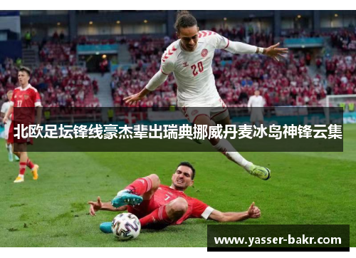 北欧足坛锋线豪杰辈出瑞典挪威丹麦冰岛神锋云集