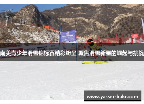 南美青少年滑雪锦标赛精彩纷呈 聚焦滑雪新星的崛起与挑战