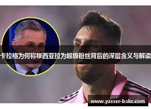 卡拉格为何称穆西亚拉为超级粉丝背后的深层含义与解读