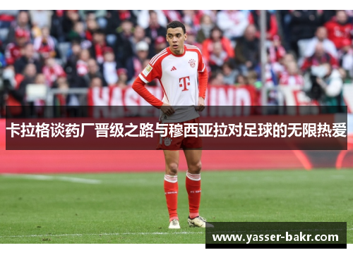 卡拉格谈药厂晋级之路与穆西亚拉对足球的无限热爱